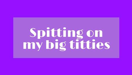 Spitting on my big titties