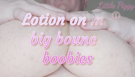 Lotion on my big bouncy boobies