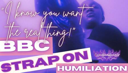 I Know You Want The Real Thing! BBC Strap On Humiliation