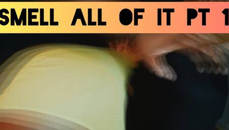 Smell ALL Of It Pt1