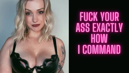 You're going to fuck your ass exactly how I instruct