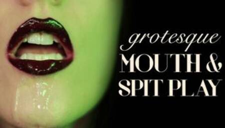 Grotesque Mouth & Spit Play