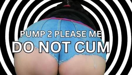 Pump 2 Please Me-Do Not Cum