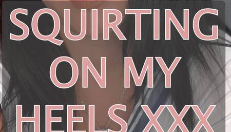 SQUIRTING ON MY HEELS