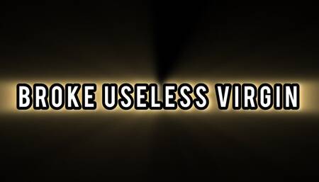 Broke Useless Virgin!!!