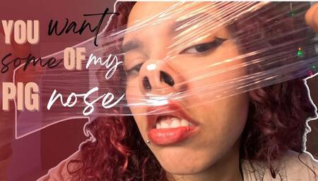 you want some of my pig nose