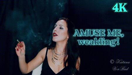 * Amuse Me, weakling! * 4K