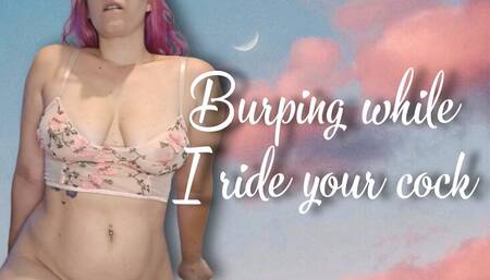 Burping while I ride your cock
