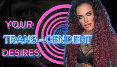 YOUR TRANS-CENDENT DESIRES