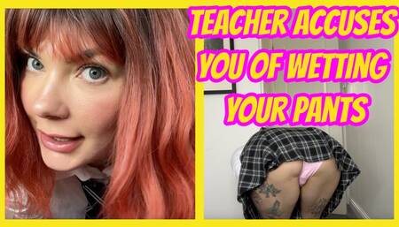 Teacher Accuses You Of Wetting Your Pants