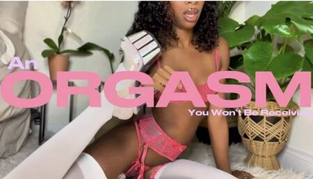 An Orgasm You Wont Be Receiving