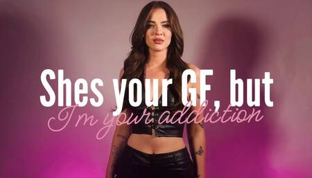 Shes your girlfriend but IM your addiction