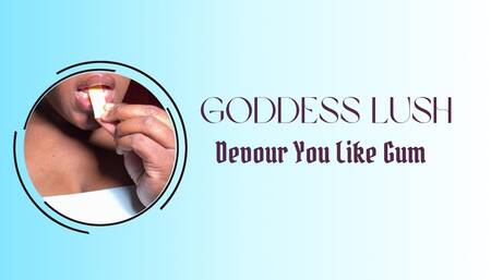 Goddess Lush: Devour You Like Gum