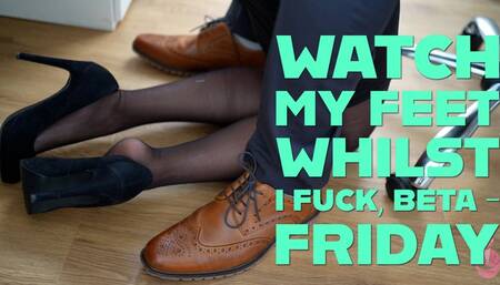 Watch My Feet Whilst I Fuck, Beta - Friday