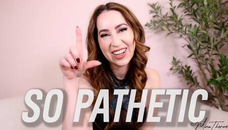 So Pathetic - Goddess Mina Thorne - Humiliation, Verbal Humiliation, Femdom POV