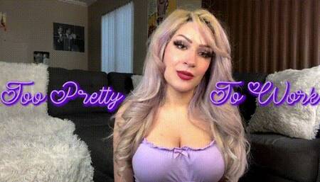 Too Pretty To Work!