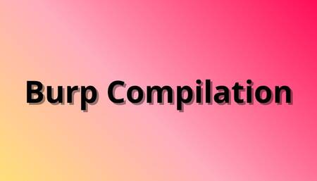 Burp Compilation – Last 3 Vids