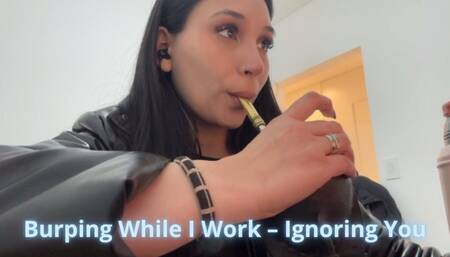 Burping While I Work – Ignoring You