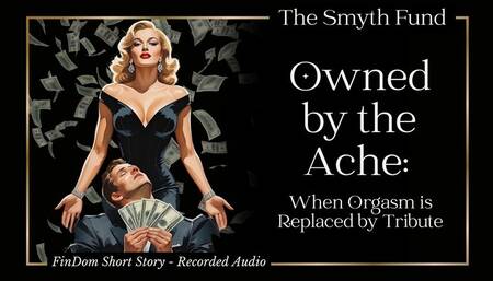 Owned by the Ache: When Orgasm is Replaced by Tribute { FinDom Short Story - Audio Recording }
