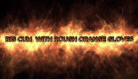 BIG CUM WITH ROUGH ORANGE GLOVE