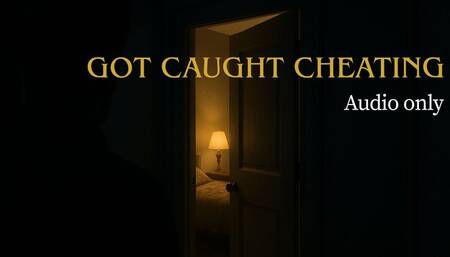 AUDIO: GOT CAUGHT CHEATING