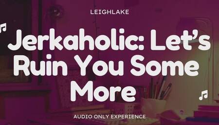 Jerkaholic Lets Ruin You Some More - Audio Only Masturbation Encouragement with LeighLake