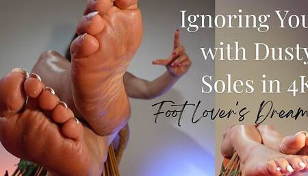 Foot Lover's Dream: Ignoring You with Dusty Soles in 4K