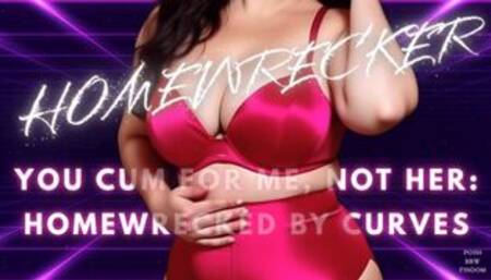 HOMEWRECKER - You Cum for Me, Not Her: Homewrecked by Curves - Homewrecker JOI for Men Who Ache to Be Ruined by a Posh English BBW