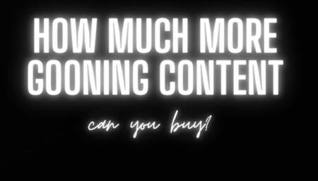 HOW MUCH MORE GOONING CONTENT CAN YOU BUY?
