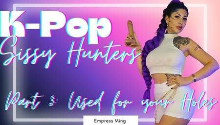 Used for your Holes. K-Pop Sissy Hunters: Part 3