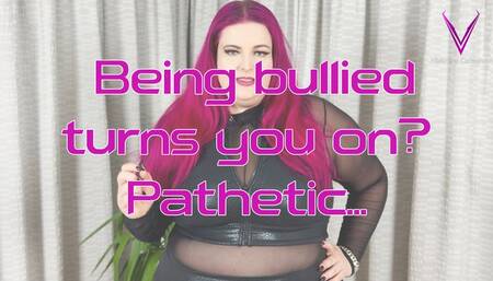 Being bullied turns you on? Pathetic...