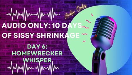 AUDIO ONLY 10 Days of Sissy Shrinkage -Day 6 Homewrecker Whisper