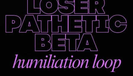 LOSER PATHETIC BETA HUMILIATION LOOP